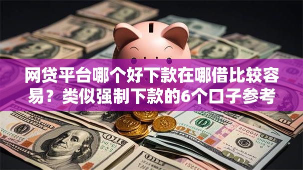网贷平台哪个好下款在哪借比较容易?类似强制下款的6个口子参考 网贷平台哪个好下款在哪借比较容易?类似强制下款的6个口子参考