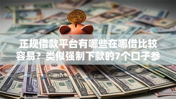 正规借款平台有哪些在哪借比较容易?类似强制下款的7个口子参考 正规借款平台有哪些在哪借比较容易?类似强制下款的7个口子参考
