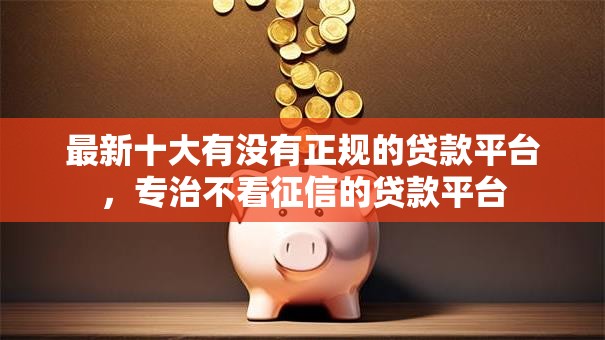 最新十大有没有正规的贷款平台，专治不看征信的贷款平台