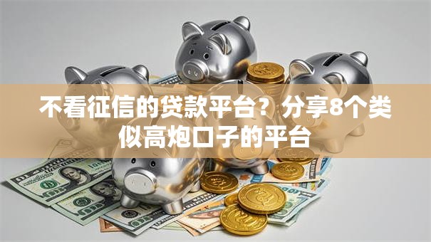 不看征信的贷款平台?分享8个类似高炮口子的平台 不看征信的贷款平台?分享8个类似高炮口子的平台
