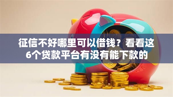 征信不好哪里可以借钱？看看这6个贷款平台有没有能下款的