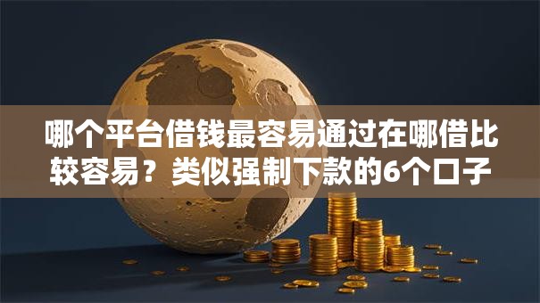 哪个平台借钱最容易通过在哪借比较容易？类似强制下款的6个口子参考