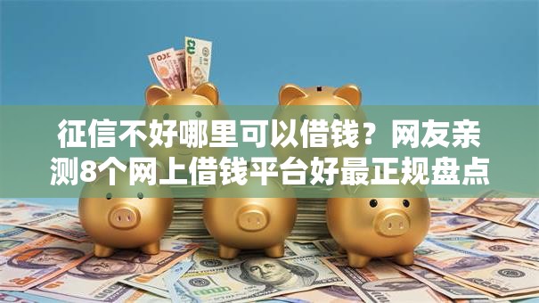 征信不好哪里可以借钱?网友亲测8个网上借钱平台好最正规盘点 征信不好哪里可以借钱?网友亲测8个网上借钱平台好最正规盘点