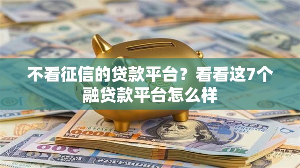 不看征信的贷款平台?看看这7个融贷款平台怎么样 不看征信的贷款平台?看看这7个融贷款平台怎么样
