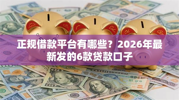 正规借款平台有哪些?2026年最新发的6款贷款口子 正规借款平台有哪些?2026年最新发的6款贷款口子