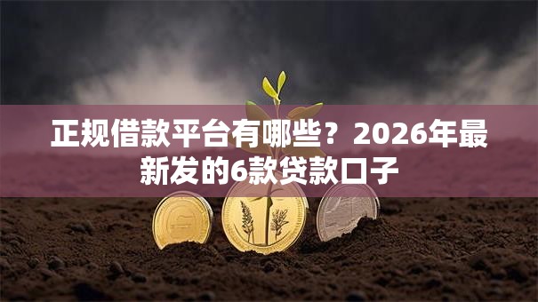 正规借款平台有哪些?2026年最新发的6款贷款口子 正规借款平台有哪些?2026年最新发的6款贷款口子