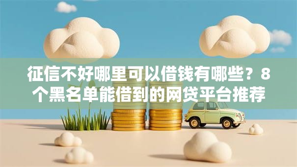 征信不好哪里可以借钱有哪些?8个黑名单能借到的网贷平台推荐给你 征信不好哪里可以借钱有哪些?8个黑名单能借到的网贷平台推荐给你