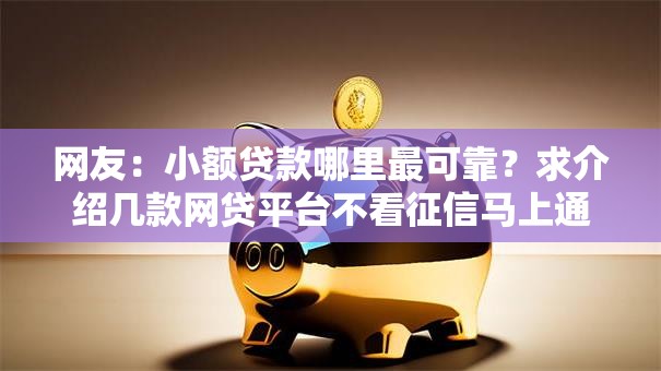 网友:小额贷款哪里最可靠?求介绍几款网贷平台不看征信马上通过的 网友:小额贷款哪里最可靠?求介绍几款网贷平台不看征信马上通过的