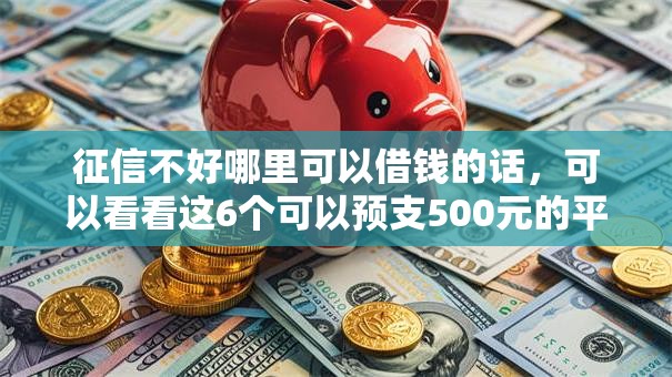 征信不好哪里可以借钱的话,可以看看这6个可以预支500元的平台 征信不好哪里可以借钱的话,可以看看这6个可以预支500元的平台