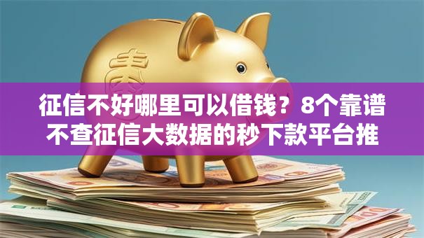 征信不好哪里可以借钱?8个靠谱不查征信大数据的秒下款平台推荐 征信不好哪里可以借钱?8个靠谱不查征信大数据的秒下款平台推荐