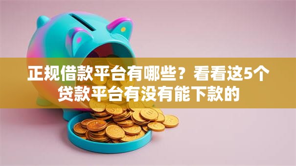 正规借款平台有哪些?看看这5个贷款平台有没有能下款的 正规借款平台有哪些?看看这5个贷款平台有没有能下款的