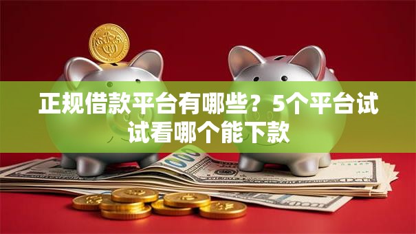 正规借款平台有哪些?5个平台试试看哪个能下款 正规借款平台有哪些?5个平台试试看哪个能下款