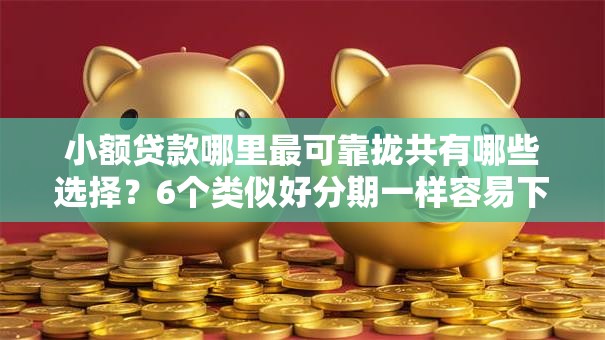 小额贷款哪里最可靠拢共有哪些选择?6个类似好分期一样容易下款的软件详解 小额贷款哪里最可靠拢共有哪些选择?6个类似好分期一样容易下款的软件详解