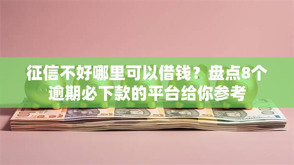 征信不好哪里可以借钱?盘点8个逾期必下款的平台给你参考 征信不好哪里可以借钱?盘点8个逾期必下款的平台给你参考