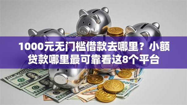 1000元无门槛借款去哪里?小额贷款哪里最可靠看这8个平台 1000元无门槛借款去哪里?小额贷款哪里最可靠看这8个平台