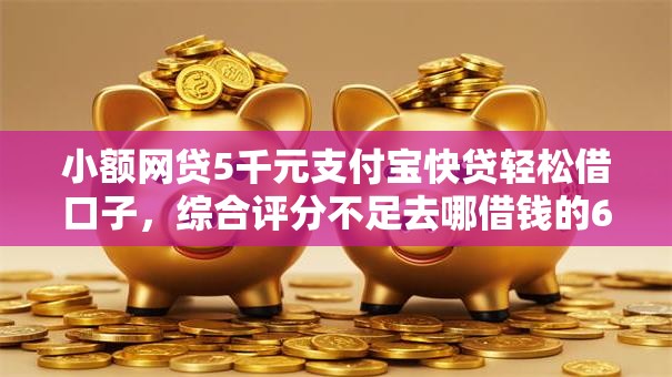 小额网贷5千元支付宝快贷轻松借口子,综合评分不足去哪借钱的6个平台介绍 小额网贷5千元支付宝快贷轻松借口子,综合评分不足去哪借钱的6个平台介绍
