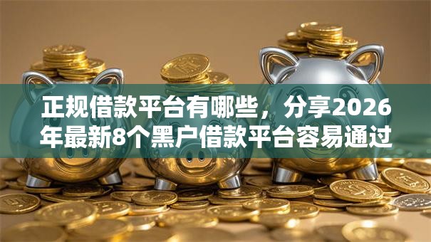 正规借款平台有哪些,分享2026年最新8个黑户借款平台容易通过审核 正规借款平台有哪些,分享2026年最新8个黑户借款平台容易通过审核