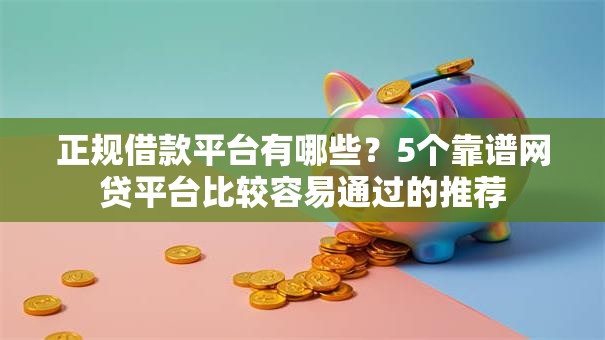 正规借款平台有哪些？5个靠谱网贷平台比较容易通过的推荐