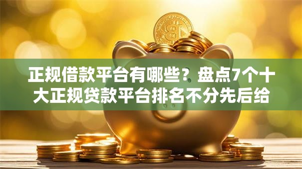 正规借款平台有哪些？盘点7个十大正规贷款平台排名不分先后给你参考