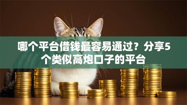 哪个平台借钱最容易通过？分享5个类似高炮口子的平台
