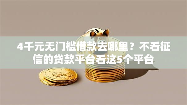 4千元无门槛借款去哪里?不看征信的贷款平台看这5个平台 4千元无门槛借款去哪里?不看征信的贷款平台看这5个平台