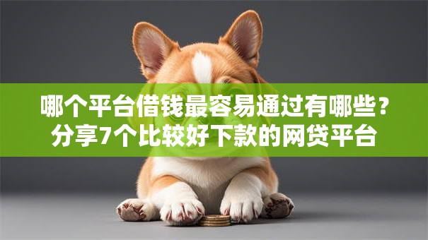 哪个平台借钱最容易通过有哪些?分享7个比较好下款的网贷平台 哪个平台借钱最容易通过有哪些?分享7个比较好下款的网贷平台