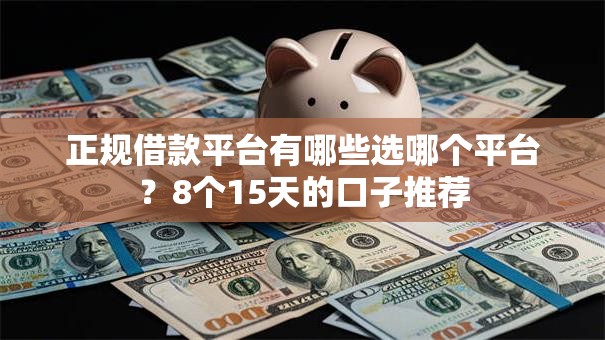 正规借款平台有哪些选哪个平台？8个15天的口子推荐