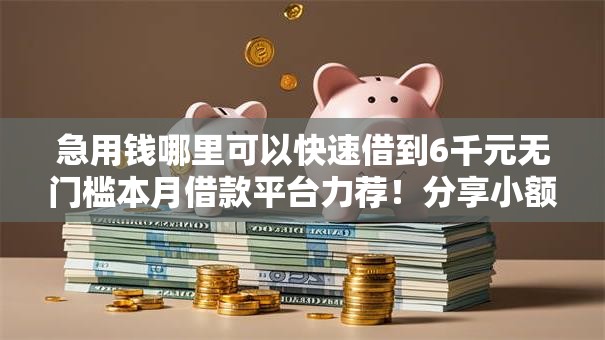 急用钱哪里可以快速借到6千元无门槛本月借款平台力荐！分享小额网贷口子6千元无门槛借款