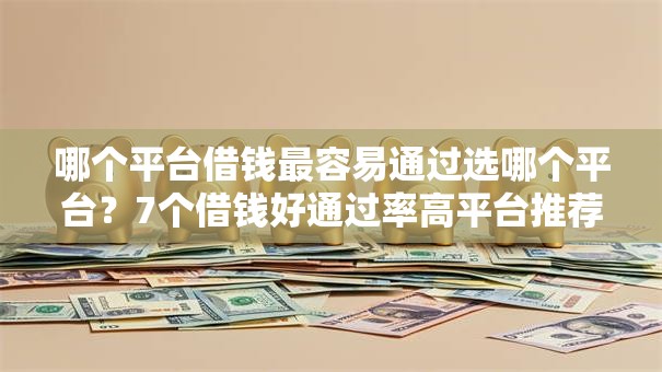 哪个平台借钱最容易通过选哪个平台?7个借钱好通过率高平台推荐 哪个平台借钱最容易通过选哪个平台?7个借钱好通过率高平台推荐