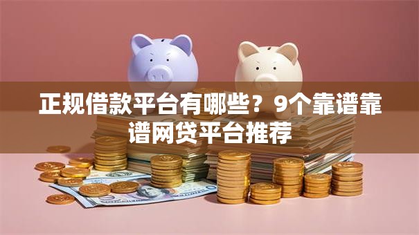 正规借款平台有哪些?9个靠谱靠谱网贷平台推荐 正规借款平台有哪些?9个靠谱靠谱网贷平台推荐