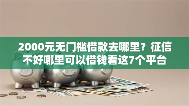 2000元无门槛借款去哪里?征信不好哪里可以借钱看这7个平台 2000元无门槛借款去哪里?征信不好哪里可以借钱看这7个平台