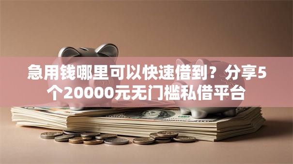 急用钱哪里可以快速借到？分享5个20000元无门槛私借平台