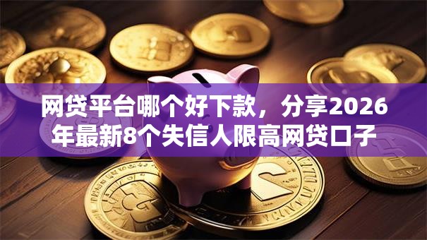 网贷平台哪个好下款，分享2026年最新8个失信人限高网贷口子