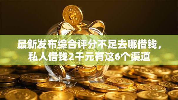 最新发布综合评分不足去哪借钱,私人借钱2千元有这6个渠道 最新发布综合评分不足去哪借钱,私人借钱2千元有这6个渠道