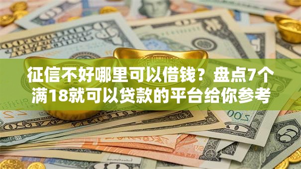 征信不好哪里可以借钱？盘点7个满18就可以贷款的平台给你参考