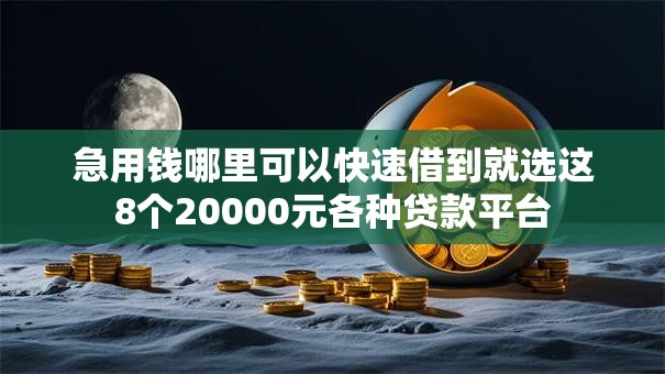 急用钱哪里可以快速借到就选这8个20000元各种贷款平台