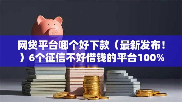 网贷平台哪个好下款(最新发布!)6个征信不好借钱的平台100%能借到 网贷平台哪个好下款(最新发布!)6个征信不好借钱的平台100%能借到