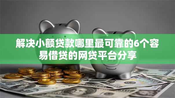 解决小额贷款哪里最可靠的6个容易借贷的网贷平台分享 解决小额贷款哪里最可靠的6个容易借贷的网贷平台分享