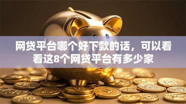 网贷平台哪个好下款的话,可以看看这8个网贷平台有多少家 网贷平台哪个好下款的话,可以看看这8个网贷平台有多少家