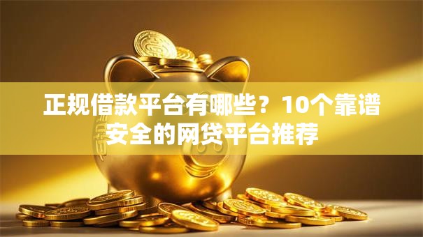 正规借款平台有哪些?10个靠谱安全的网贷平台推荐 正规借款平台有哪些?10个靠谱安全的网贷平台推荐
