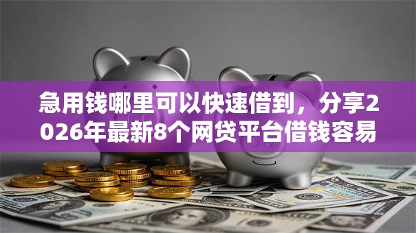 急用钱哪里可以快速借到,分享2026年最新8个网贷平台借钱容易又安全 急用钱哪里可以快速借到,分享2026年最新8个网贷平台借钱容易又安全