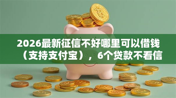 2026最新征信不好哪里可以借钱（支持支付宝），6个贷款不看信用的借钱软件无私分享