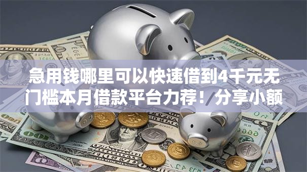 急用钱哪里可以快速借到4千元无门槛本月借款平台力荐!分享小额网贷口子4千元无门槛借款 急用钱哪里可以快速借到4千元无门槛本月借款平台力荐!分享小额网贷口子4千元无门槛借款