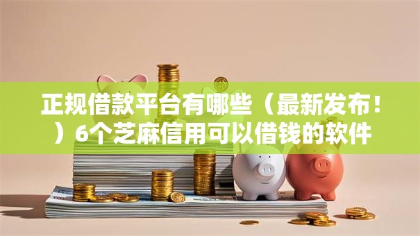 正规借款平台有哪些(最新发布!)6个芝麻信用可以借钱的软件 正规借款平台有哪些(最新发布!)6个芝麻信用可以借钱的软件