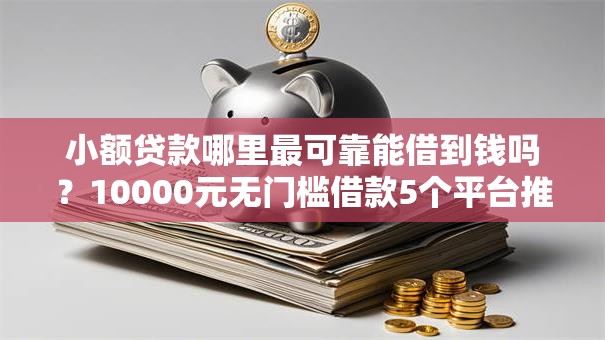 小额贷款哪里最可靠能借到钱吗?10000元无门槛借款5个平台推荐 小额贷款哪里最可靠能借到钱吗?10000元无门槛借款5个平台推荐