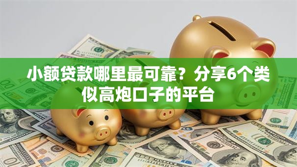 小额贷款哪里最可靠?分享6个类似高炮口子的平台 小额贷款哪里最可靠?分享6个类似高炮口子的平台