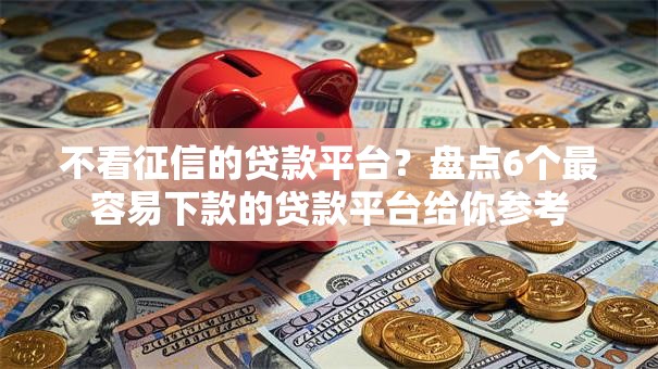 不看征信的贷款平台?盘点6个最容易下款的贷款平台给你参考 不看征信的贷款平台?盘点6个最容易下款的贷款平台给你参考
