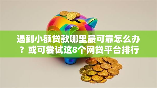 遇到小额贷款哪里最可靠怎么办?或可尝试这8个网贷平台排行 遇到小额贷款哪里最可靠怎么办?或可尝试这8个网贷平台排行