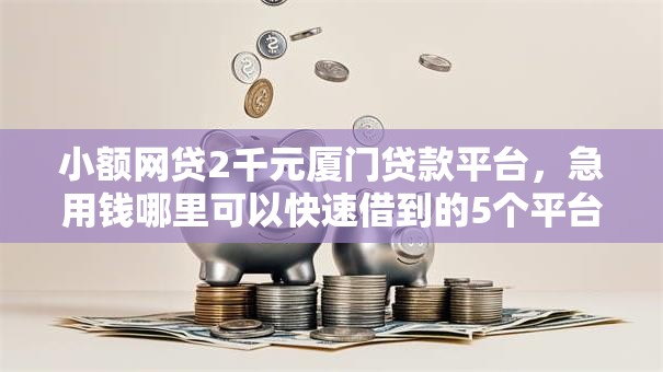 小额网贷2千元厦门贷款平台,急用钱哪里可以快速借到的5个平台介绍 小额网贷2千元厦门贷款平台,急用钱哪里可以快速借到的5个平台介绍