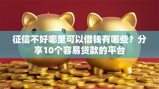 征信不好哪里可以借钱有哪些?分享10个容易贷款的平台 征信不好哪里可以借钱有哪些?分享10个容易贷款的平台